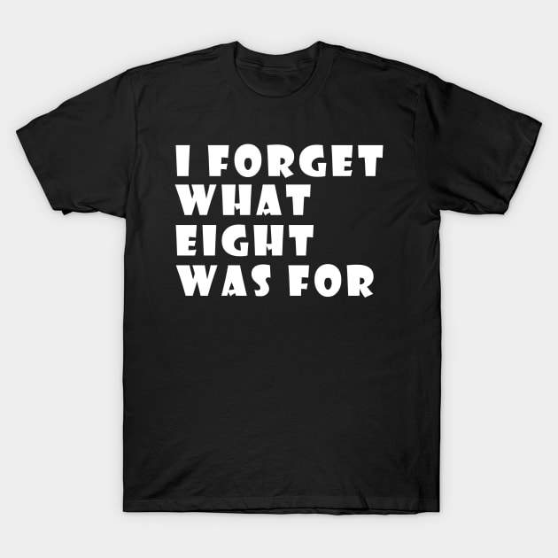 I Forget What Eight For T-Shirt by tioooo